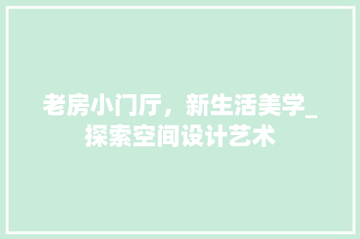 老房小门厅，新生活美学_探索空间设计艺术