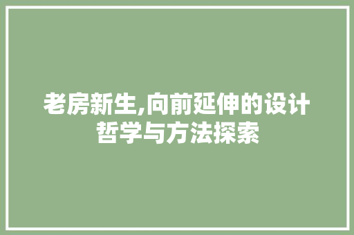 老房新生,向前延伸的设计哲学与方法探索