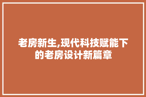 老房新生,现代科技赋能下的老房设计新篇章