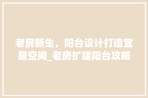 老房新生，阳台设计打造宜居空间_老房扩建阳台攻略