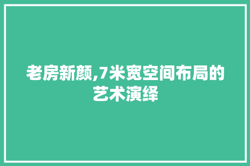 老房新颜,7米宽空间布局的艺术演绎