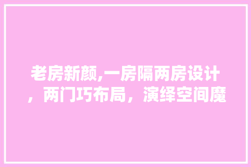 老房新颜,一房隔两房设计，两门巧布局，演绎空间魔法