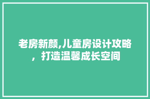 老房新颜,儿童房设计攻略，打造温馨成长空间