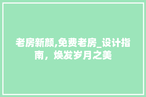 老房新颜,免费老房_设计指南，焕发岁月之美