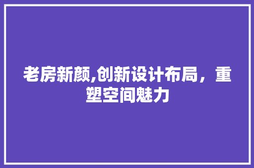老房新颜,创新设计布局，重塑空间魅力