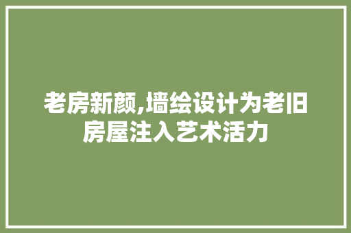老房新颜,墙绘设计为老旧房屋注入艺术活力