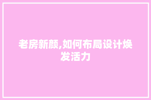 老房新颜,如何布局设计焕发活力
