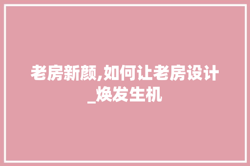 老房新颜,如何让老房设计_焕发生机