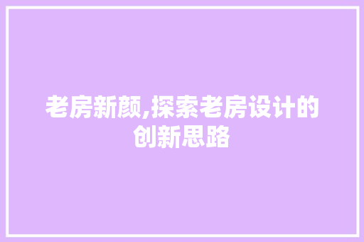 老房新颜,探索老房设计的创新思路