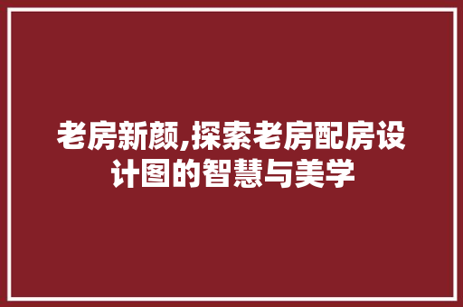 老房新颜,探索老房配房设计图的智慧与美学