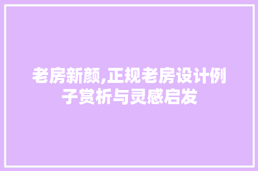 老房新颜,正规老房设计例子赏析与灵感启发