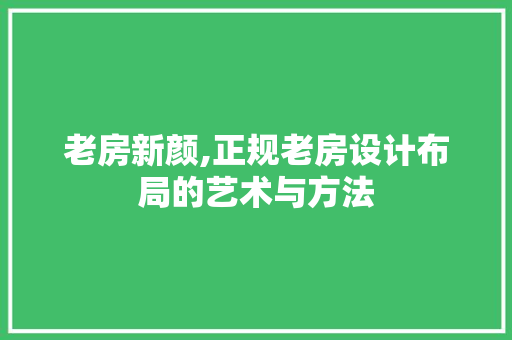 老房新颜,正规老房设计布局的艺术与方法