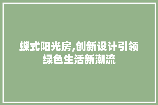 蝶式阳光房,创新设计引领绿色生活新潮流