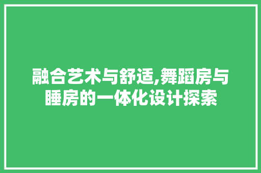 融合艺术与舒适,舞蹈房与睡房的一体化设计探索