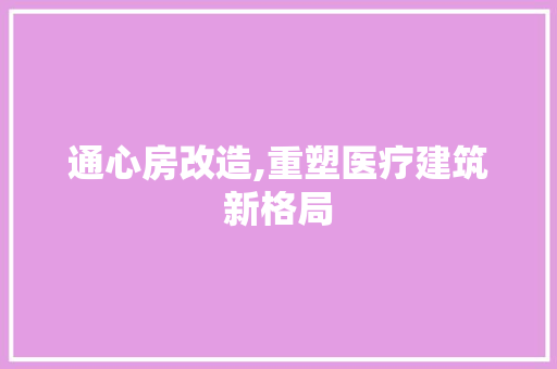 通心房改造,重塑医疗建筑新格局