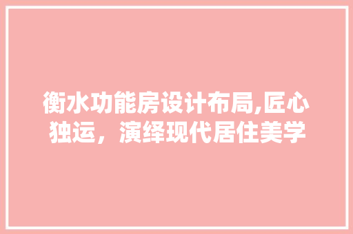 衡水功能房设计布局,匠心独运，演绎现代居住美学