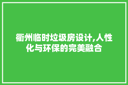 衢州临时垃圾房设计,人性化与环保的完美融合