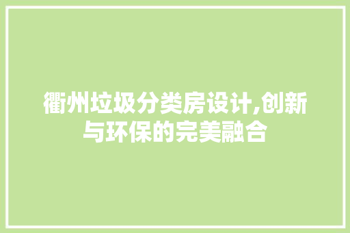 衢州垃圾分类房设计,创新与环保的完美融合