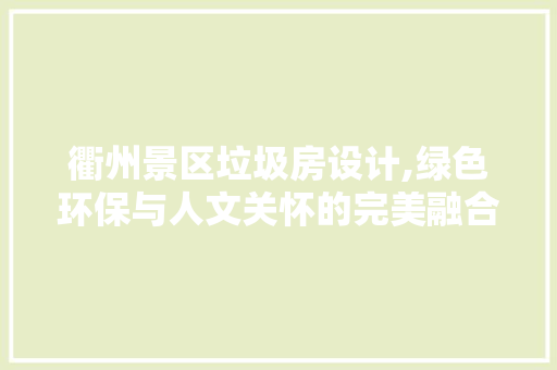 衢州景区垃圾房设计,绿色环保与人文关怀的完美融合