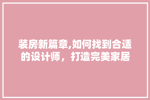 装房新篇章,如何找到合适的设计师，打造完美家居