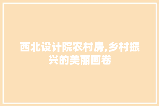 西北设计院农村房,乡村振兴的美丽画卷