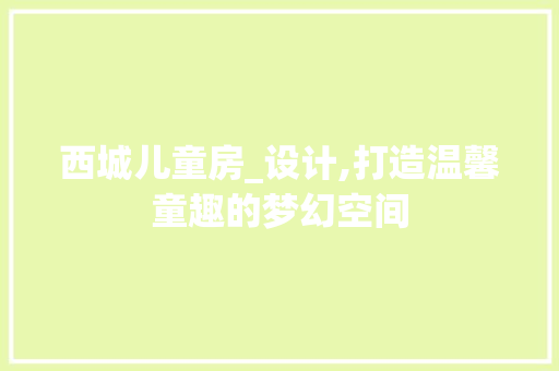 西城儿童房_设计,打造温馨童趣的梦幻空间