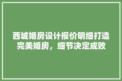 西城婚房设计报价明细打造完美婚房，细节决定成败