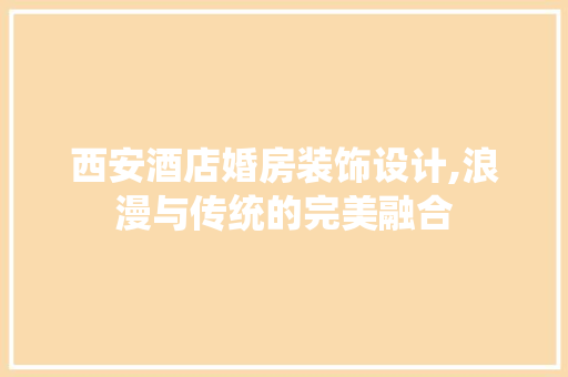 西安酒店婚房装饰设计,浪漫与传统的完美融合