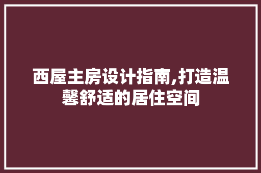 西屋主房设计指南,打造温馨舒适的居住空间