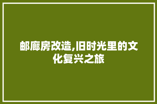 邮廊房改造,旧时光里的文化复兴之旅