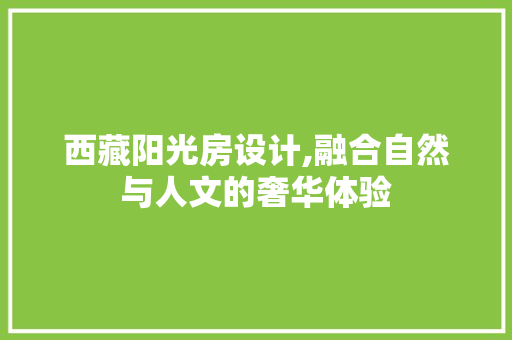 西藏阳光房设计,融合自然与人文的奢华体验