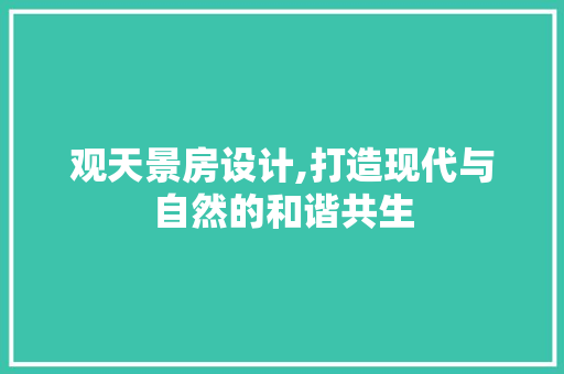 观天景房设计,打造现代与自然的和谐共生