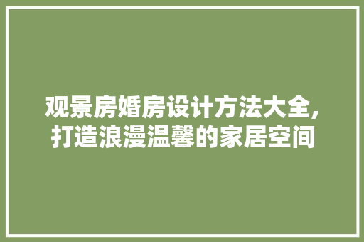观景房婚房设计方法大全,打造浪漫温馨的家居空间