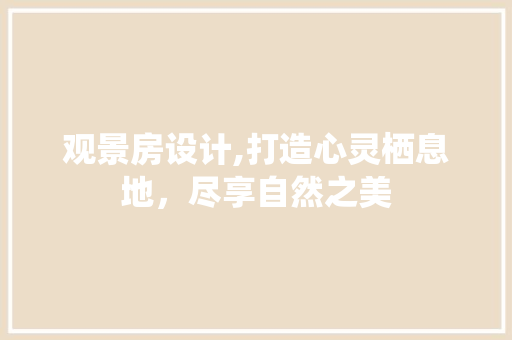 观景房设计,打造心灵栖息地，尽享自然之美