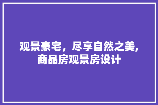 观景豪宅，尽享自然之美,商品房观景房设计