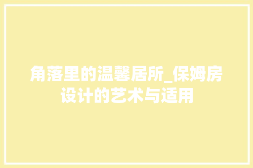 角落里的温馨居所_保姆房设计的艺术与适用