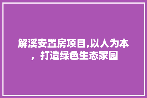 解溪安置房项目,以人为本，打造绿色生态家园