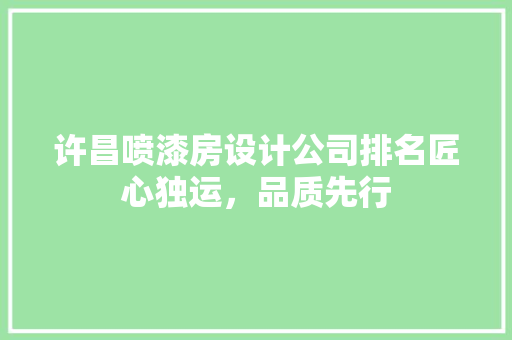 许昌喷漆房设计公司排名匠心独运，品质先行