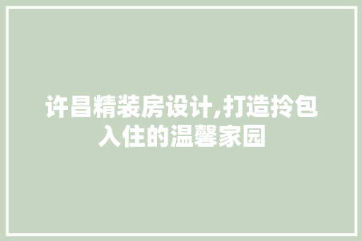 许昌精装房设计,打造拎包入住的温馨家园