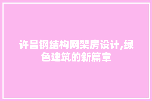 许昌钢结构网架房设计,绿色建筑的新篇章