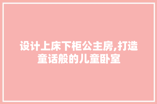 设计上床下柜公主房,打造童话般的儿童卧室