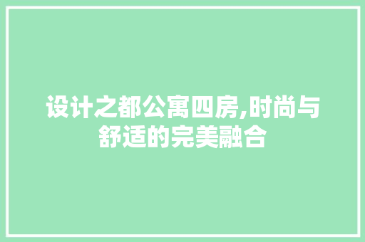 设计之都公寓四房,时尚与舒适的完美融合