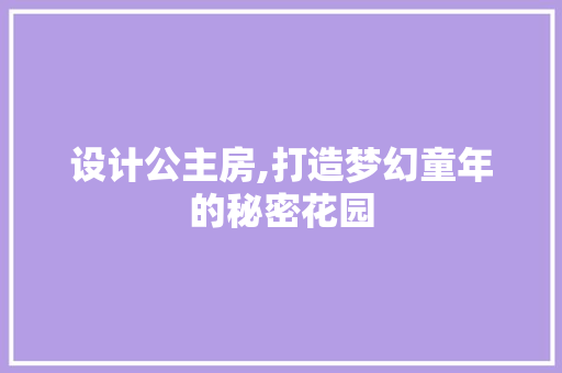 设计公主房,打造梦幻童年的秘密花园