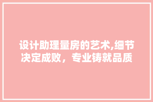 设计助理量房的艺术,细节决定成败，专业铸就品质