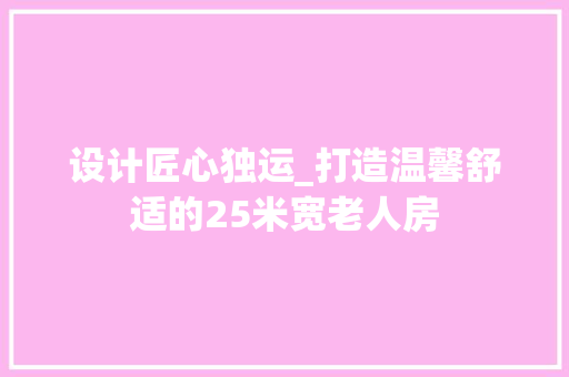 设计匠心独运_打造温馨舒适的25米宽老人房