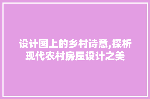 设计图上的乡村诗意,探析现代农村房屋设计之美