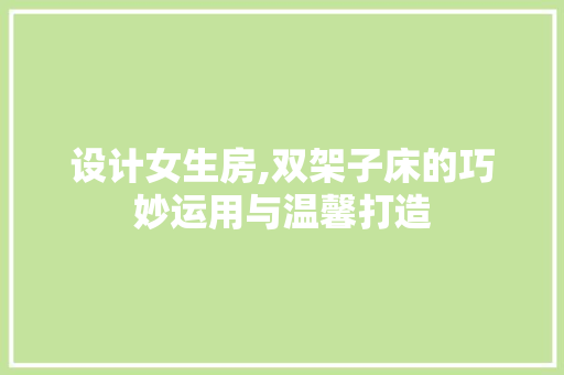 设计女生房,双架子床的巧妙运用与温馨打造