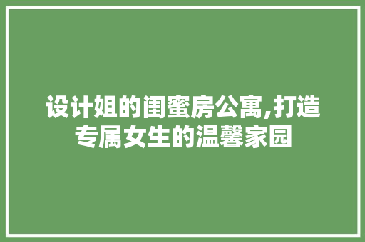 设计姐的闺蜜房公寓,打造专属女生的温馨家园