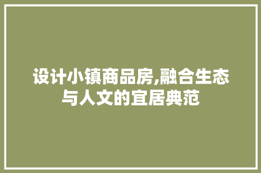 设计小镇商品房,融合生态与人文的宜居典范