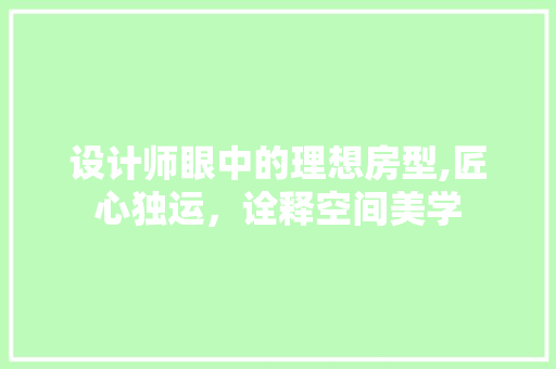 设计师眼中的理想房型,匠心独运，诠释空间美学